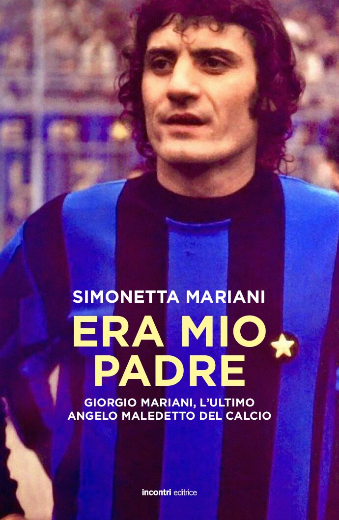 Era mio padre. Giorgio Mariani, l’ultimo angelo maledetto del calcio.